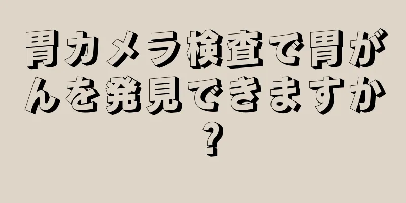 胃カメラ検査で胃がんを発見できますか？