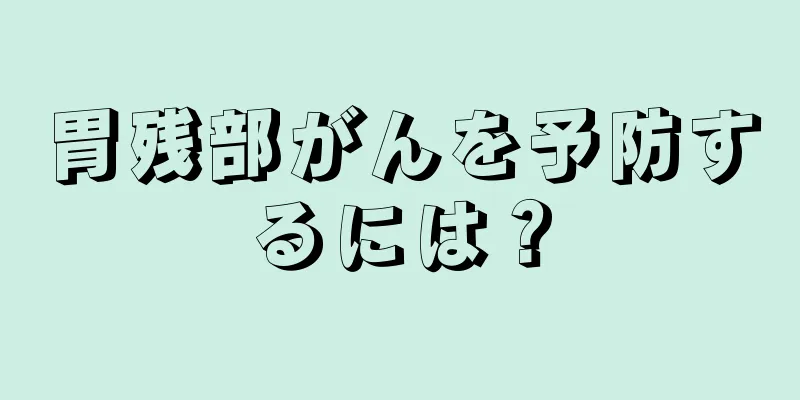 胃残部がんを予防するには？