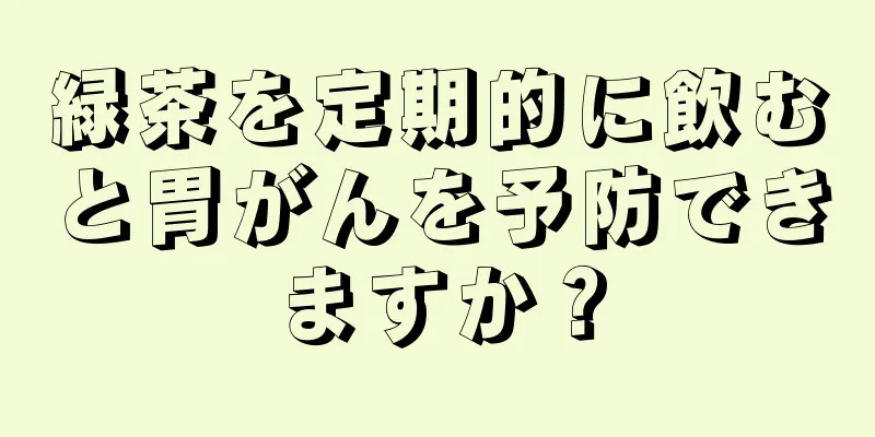 緑茶を定期的に飲むと胃がんを予防できますか？