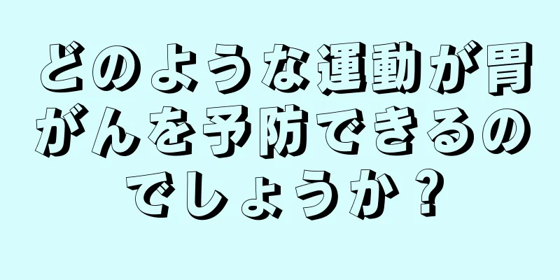 どのような運動が胃がんを予防できるのでしょうか？
