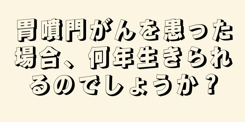胃噴門がんを患った場合、何年生きられるのでしょうか？