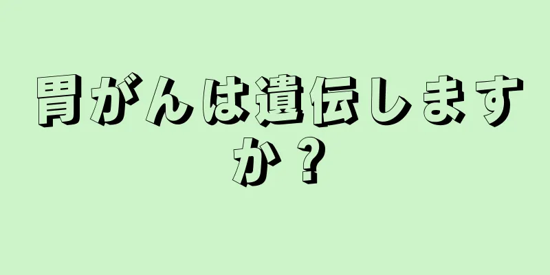 胃がんは遺伝しますか？