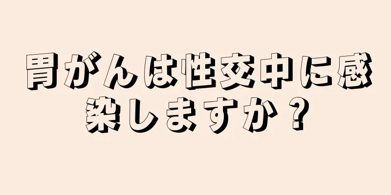 胃がんは性交中に感染しますか？