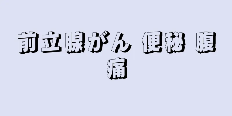 前立腺がん 便秘 腹痛