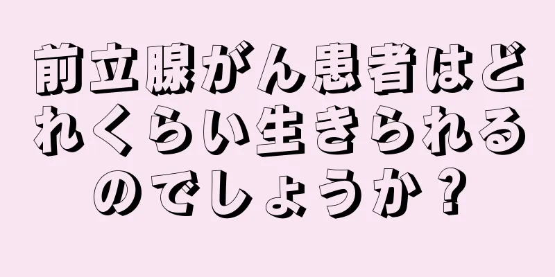 前立腺がん患者はどれくらい生きられるのでしょうか？