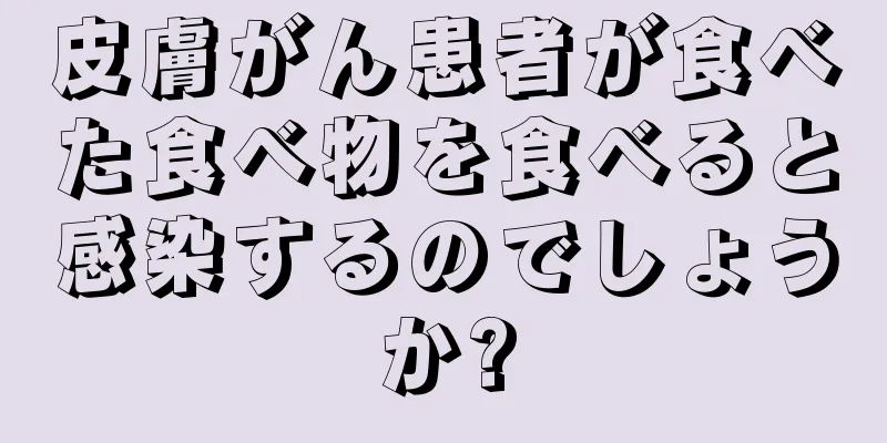 皮膚がん患者が食べた食べ物を食べると感染するのでしょうか?