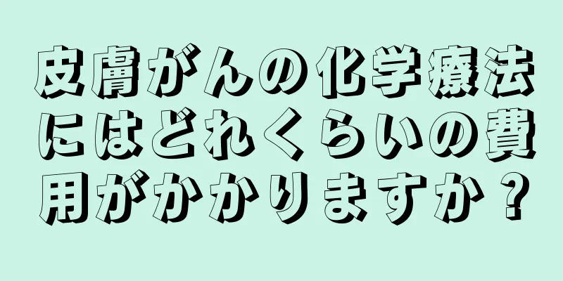 皮膚がんの化学療法にはどれくらいの費用がかかりますか？