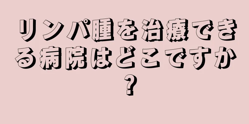 リンパ腫を治療できる病院はどこですか？