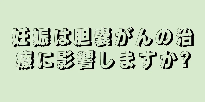 妊娠は胆嚢がんの治療に影響しますか?