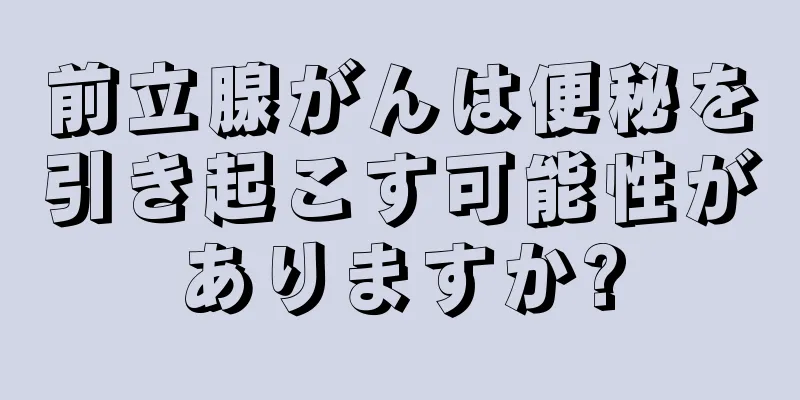 前立腺がんは便秘を引き起こす可能性がありますか?