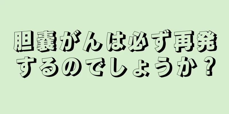 胆嚢がんは必ず再発するのでしょうか？