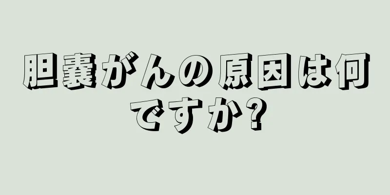 胆嚢がんの原因は何ですか?