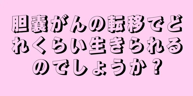 胆嚢がんの転移でどれくらい生きられるのでしょうか？
