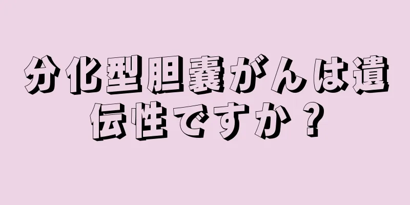 分化型胆嚢がんは遺伝性ですか？