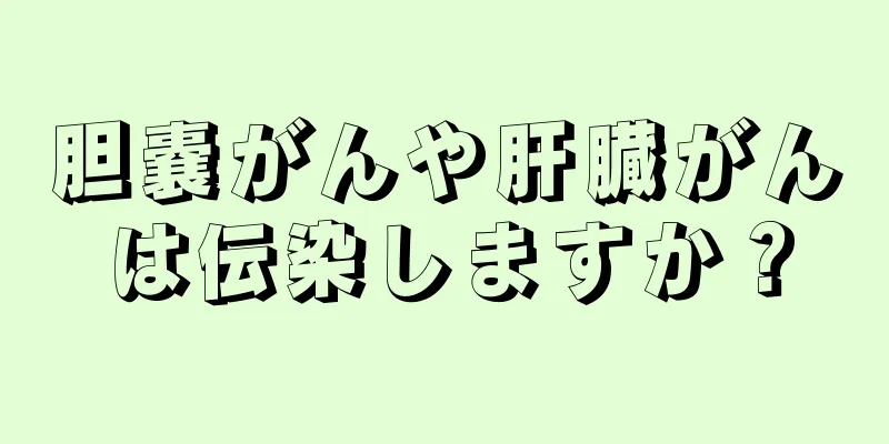 胆嚢がんや肝臓がんは伝染しますか？