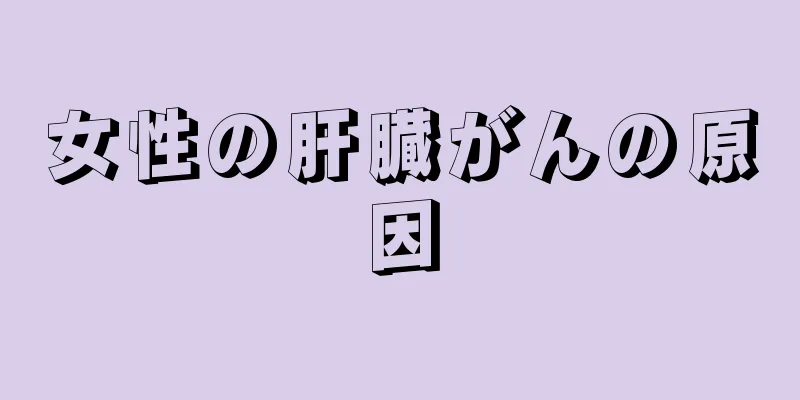 女性の肝臓がんの原因