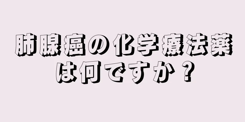 肺腺癌の化学療法薬は何ですか？