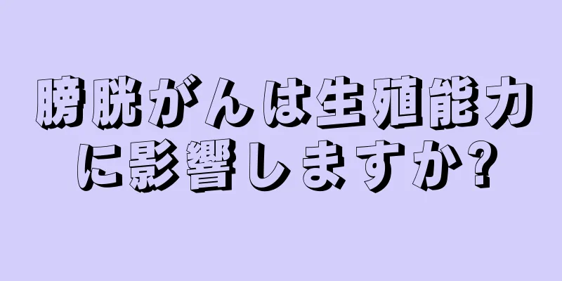 膀胱がんは生殖能力に影響しますか?
