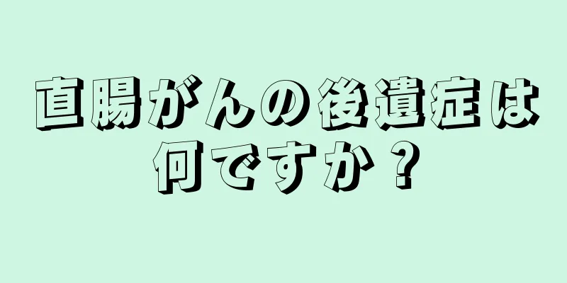 直腸がんの後遺症は何ですか？