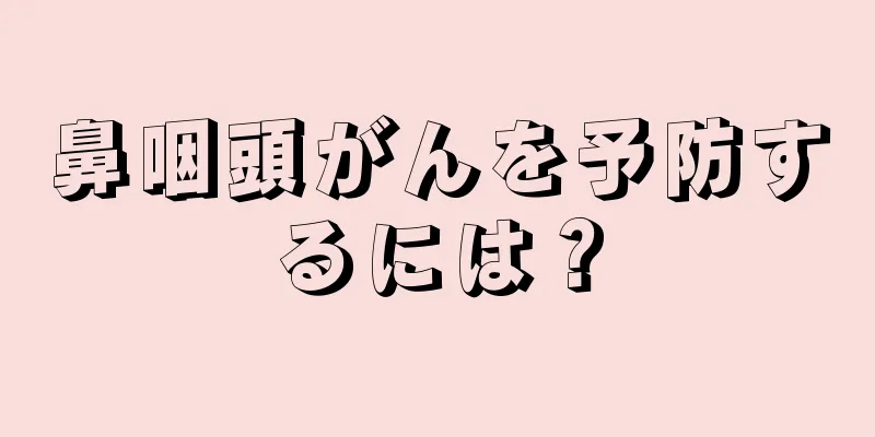 鼻咽頭がんを予防するには？