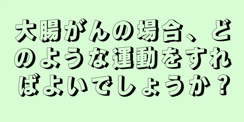 大腸がんの場合、どのような運動をすればよいでしょうか？