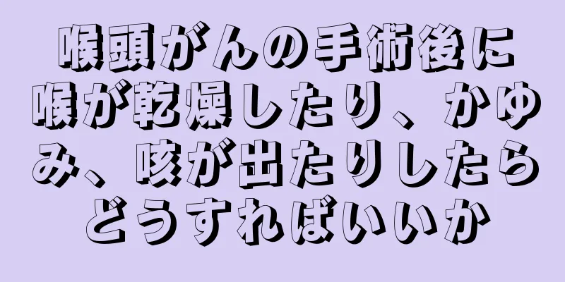 喉頭がんの手術後に喉が乾燥したり、かゆみ、咳が出たりしたらどうすればいいか