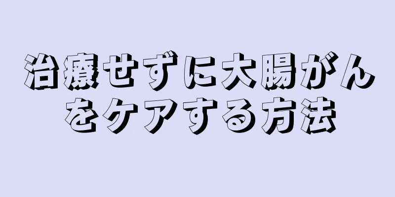 治療せずに大腸がんをケアする方法