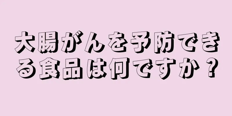 大腸がんを予防できる食品は何ですか？
