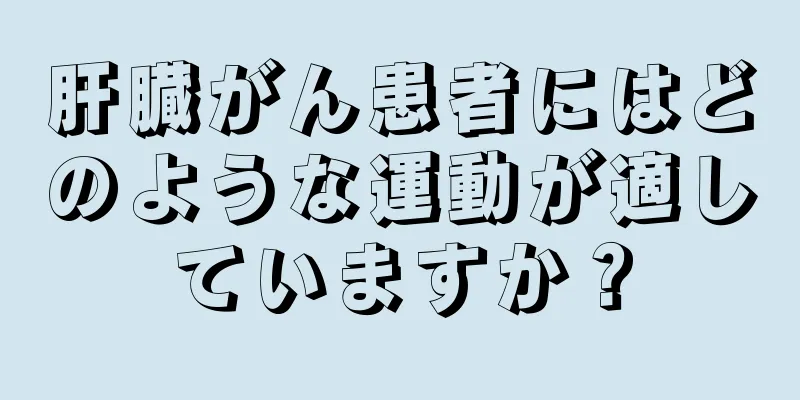 肝臓がん患者にはどのような運動が適していますか？