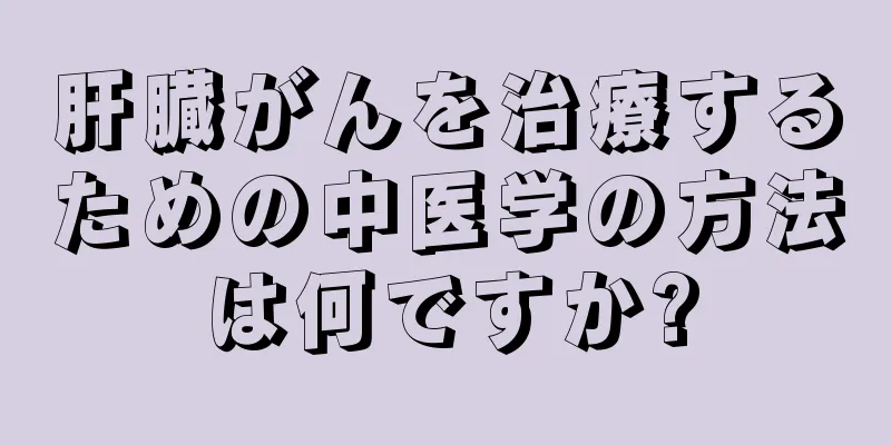 肝臓がんを治療するための中医学の方法は何ですか?