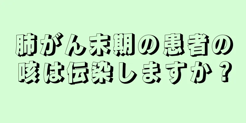 肺がん末期の患者の咳は伝染しますか？
