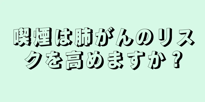 喫煙は肺がんのリスクを高めますか？
