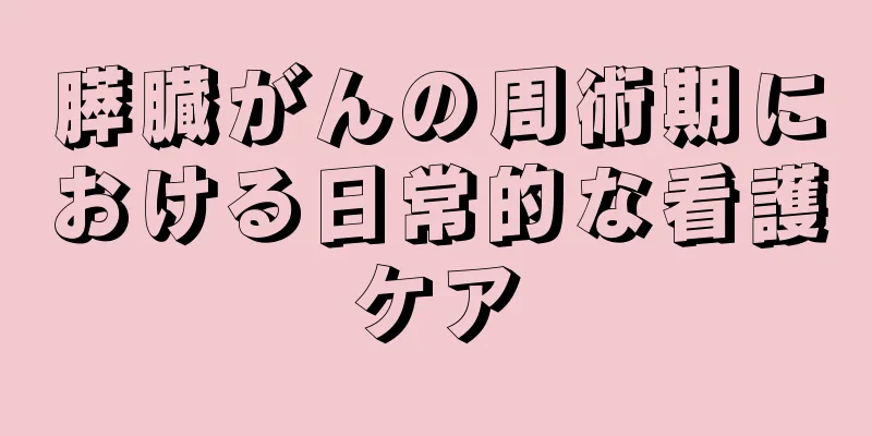 膵臓がんの周術期における日常的な看護ケア