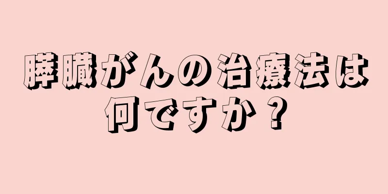 膵臓がんの治療法は何ですか？