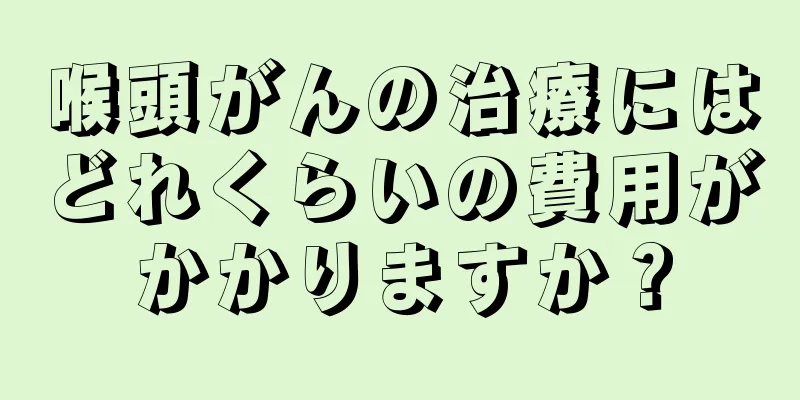喉頭がんの治療にはどれくらいの費用がかかりますか？