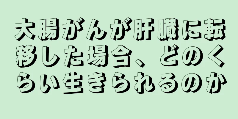 大腸がんが肝臓に転移した場合、どのくらい生きられるのか