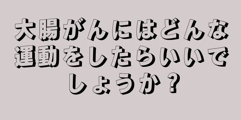 大腸がんにはどんな運動をしたらいいでしょうか？