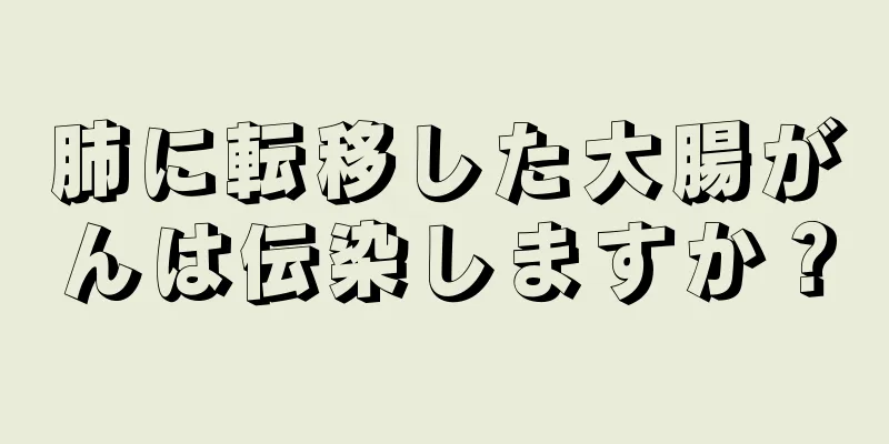 肺に転移した大腸がんは伝染しますか？
