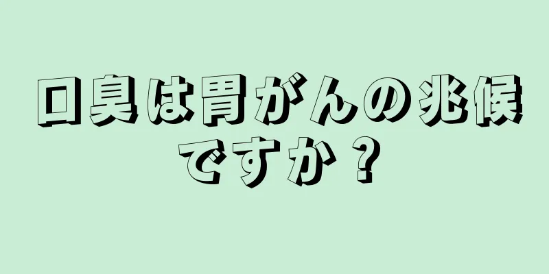 口臭は胃がんの兆候ですか？