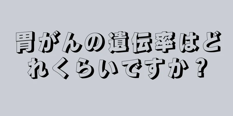 胃がんの遺伝率はどれくらいですか？