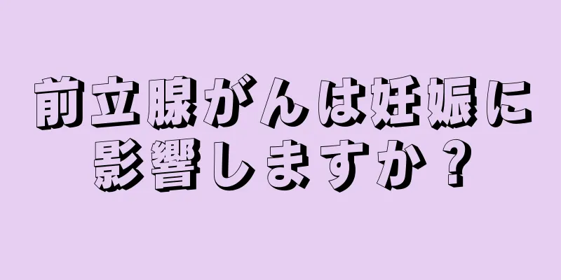 前立腺がんは妊娠に影響しますか？