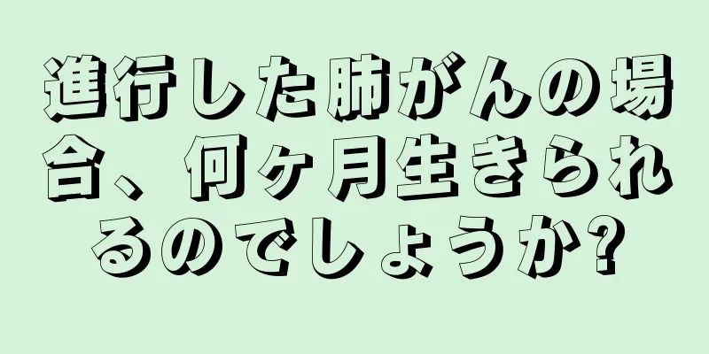 進行した肺がんの場合、何ヶ月生きられるのでしょうか?