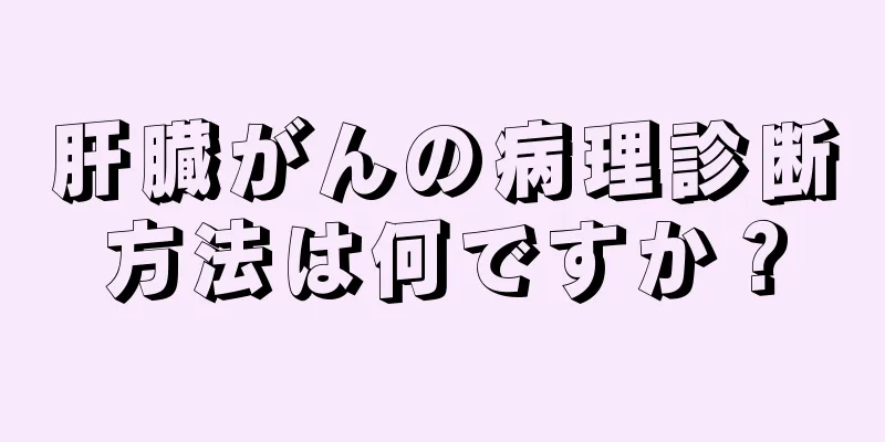 肝臓がんの病理診断方法は何ですか？