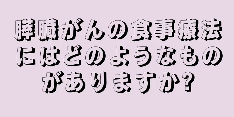 膵臓がんの食事療法にはどのようなものがありますか?