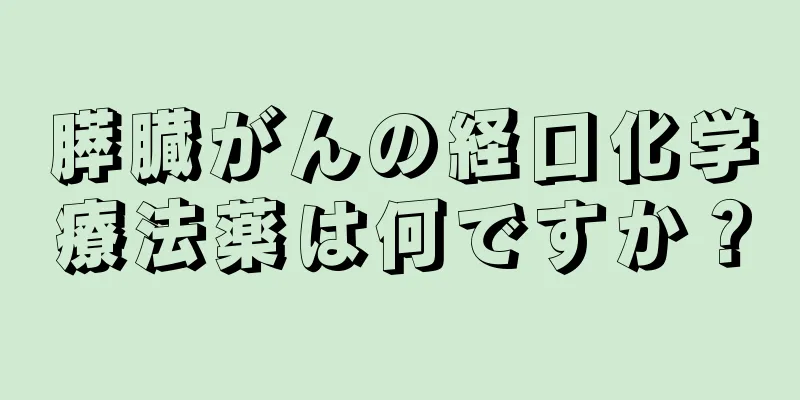 膵臓がんの経口化学療法薬は何ですか？