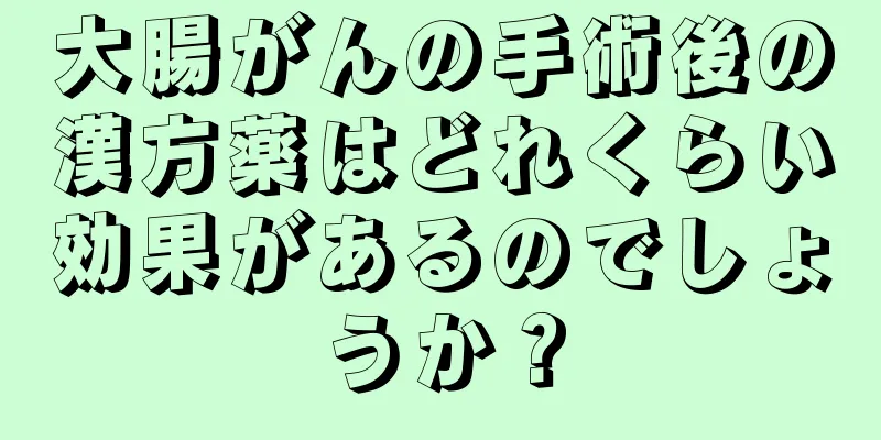 大腸がんの手術後の漢方薬はどれくらい効果があるのでしょうか？