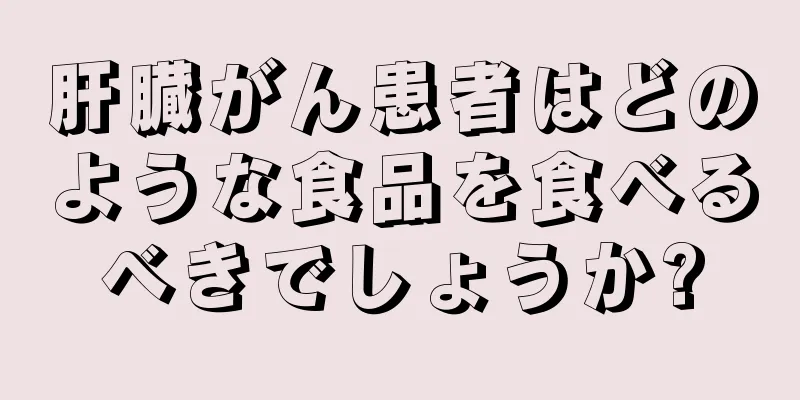 肝臓がん患者はどのような食品を食べるべきでしょうか?