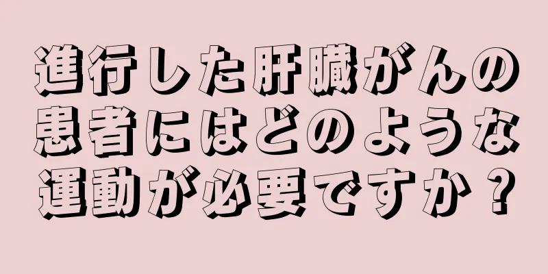 進行した肝臓がんの患者にはどのような運動が必要ですか？
