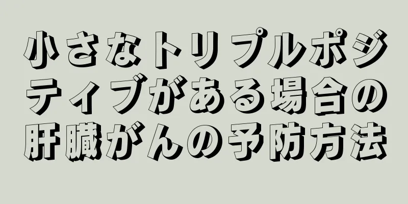 小さなトリプルポジティブがある場合の肝臓がんの予防方法