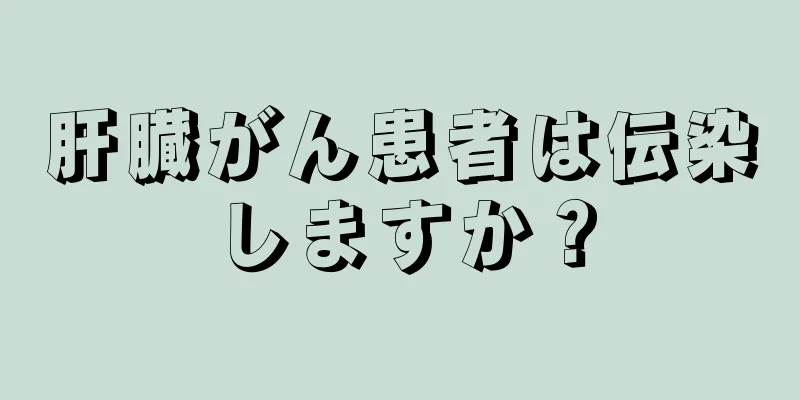 肝臓がん患者は伝染しますか？
